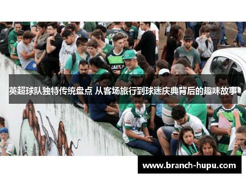 英超球队独特传统盘点 从客场旅行到球迷庆典背后的趣味故事