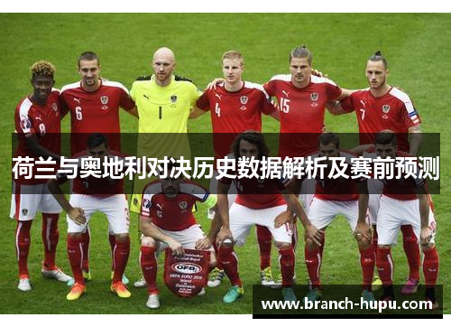 荷兰与奥地利对决历史数据解析及赛前预测 荷兰与奥地利对决历史数据解析及赛前预测