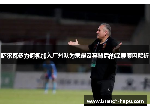 萨尔瓦多为何视加入广州队为荣耀及其背后的深层原因解析