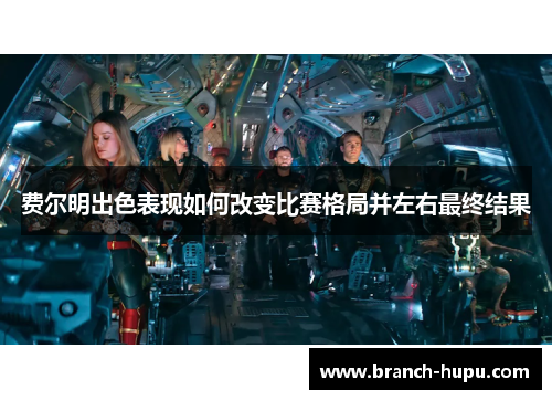 费尔明出色表现如何改变比赛格局并左右最终结果