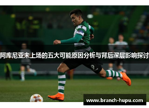 阿库尼亚未上场的五大可能原因分析与背后深层影响探讨