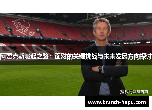 阿贾克斯崛起之路：面对的关键挑战与未来发展方向探讨