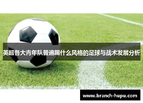 英超各大青年队普遍踢什么风格的足球与战术发展分析