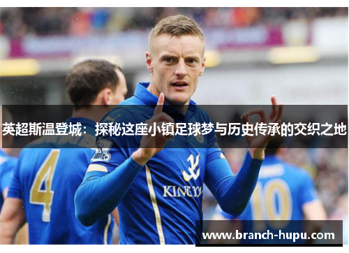 英超斯温登城:探秘这座小镇足球梦与历史传承的交织之地 英超斯温登城:探秘这座小镇足球梦与历史传承的交织之地