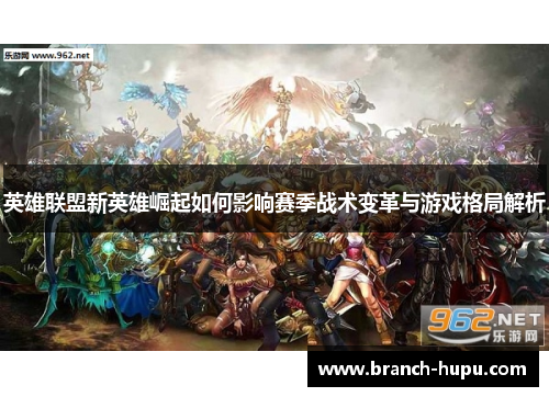 英雄联盟新英雄崛起如何影响赛季战术变革与游戏格局解析