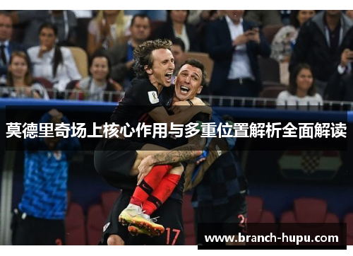 莫德里奇场上核心作用与多重位置解析全面解读