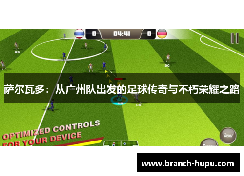 萨尔瓦多：从广州队出发的足球传奇与不朽荣耀之路