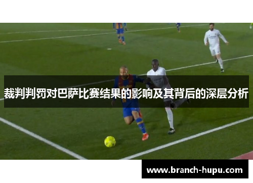 裁判判罚对巴萨比赛结果的影响及其背后的深层分析