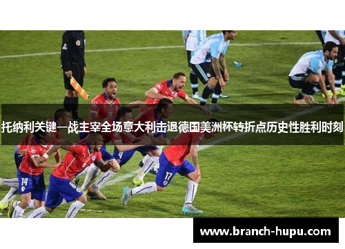 托纳利关键一战主宰全场意大利击退德国美洲杯转折点历史性胜利时刻