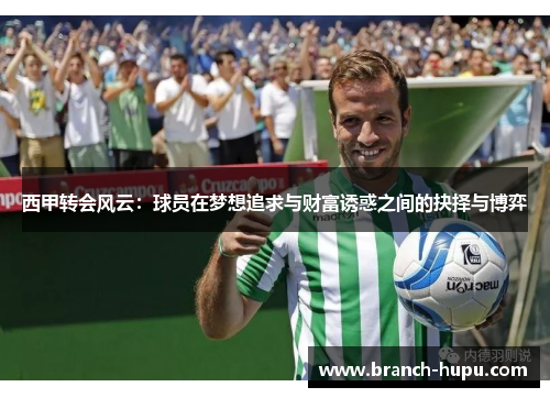 西甲转会风云：球员在梦想追求与财富诱惑之间的抉择与博弈