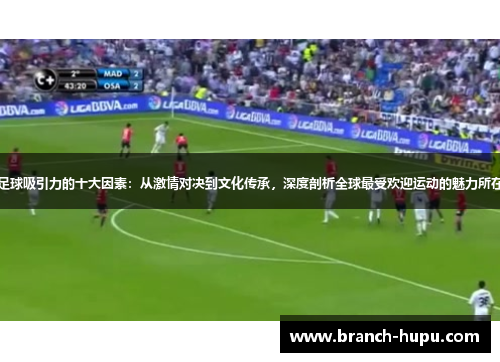 足球吸引力的十大因素：从激情对决到文化传承，深度剖析全球最受欢迎运动的魅力所在