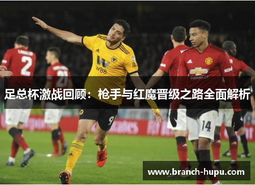 足总杯激战回顾：枪手与红魔晋级之路全面解析