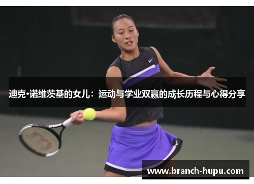 迪克·诺维茨基的女儿:运动与学业双赢的成长历程与心得分享 迪克·诺维茨基的女儿:运动与学业双赢的成长历程与心得分享