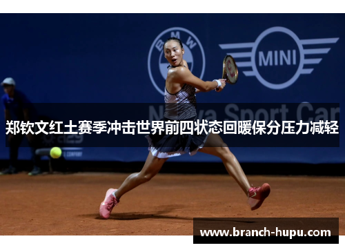 郑钦文红土赛季冲击世界前四状态回暖保分压力减轻
