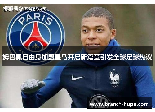 姆巴佩自由身加盟皇马开启新篇章引发全球足球热议