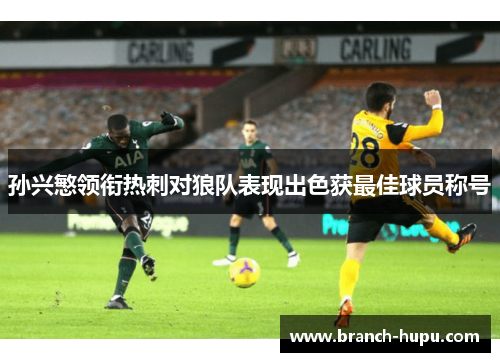 孙兴慜领衔热刺对狼队表现出色获最佳球员称号