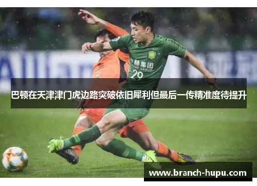 巴顿在天津津门虎边路突破依旧犀利但最后一传精准度待提升