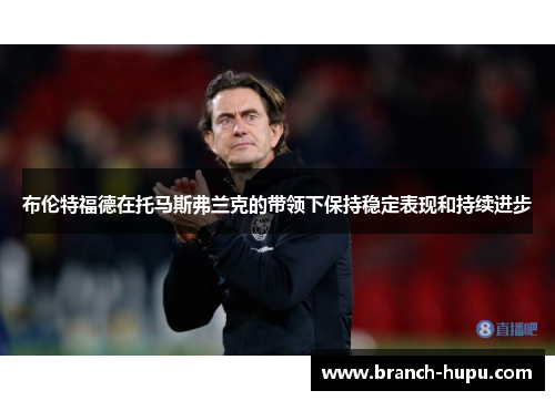 布伦特福德在托马斯弗兰克的带领下保持稳定表现和持续进步
