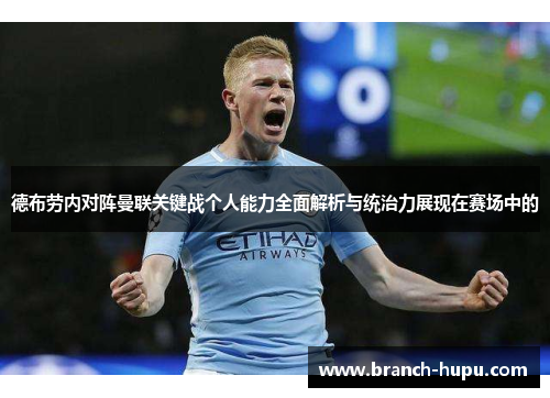 德布劳内对阵曼联关键战个人能力全面解析与统治力展现在赛场中的