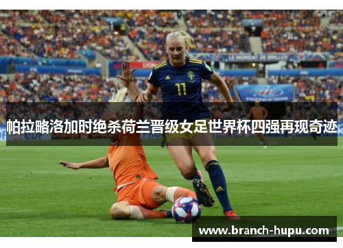 帕拉略洛加时绝杀荷兰晋级女足世界杯四强再现奇迹