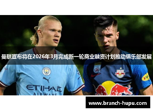 曼联宣布将在2026年3月完成新一轮商业融资计划推动俱乐部发展 曼联宣布将在2026年3月完成新一轮商业融资计划推动俱乐部发展