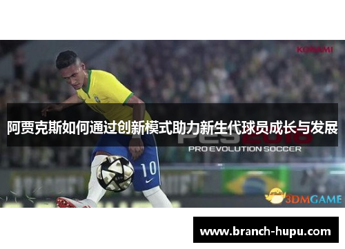阿贾克斯如何通过创新模式助力新生代球员成长与发展