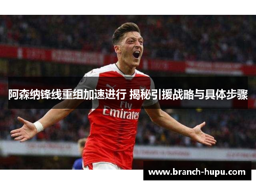 阿森纳锋线重组加速进行 揭秘引援战略与具体步骤