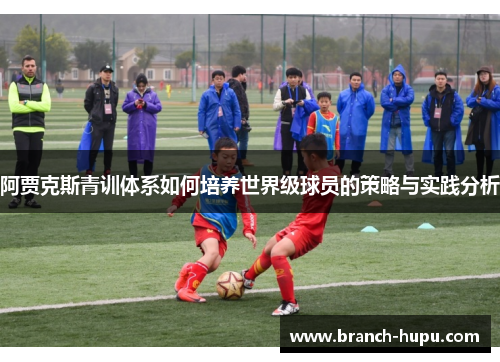 阿贾克斯青训体系如何培养世界级球员的策略与实践分析