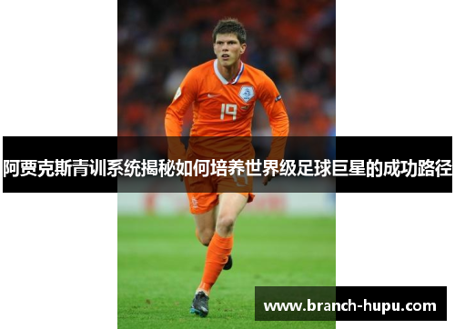 阿贾克斯青训系统揭秘如何培养世界级足球巨星的成功路径