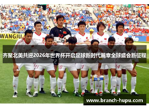 齐聚北美共迎2026年世界杯开启足球新时代篇章全球盛会新征程