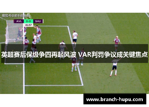 英超赛后保级争四再起风波 VAR判罚争议成关键焦点