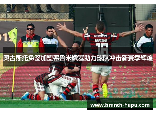奥古斯托免签加盟弗鲁米嫩塞助力球队冲击新赛季辉煌 奥古斯托免签加盟弗鲁米嫩塞助力球队冲击新赛季辉煌